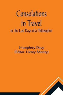 Consolations in Travel; or, the Last Days of a Philosopher(English, Paperback, Davy Humphrey)