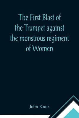 The First Blast of the Trumpet against the monstrous regiment of Women(English, Paperback, Knox John)
