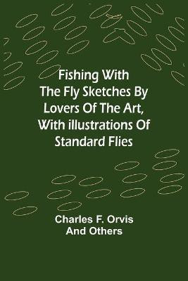 Fishing With The Fly Sketches by Lovers of the Art, with Illustrations of Standard Flies(English, Paperback, F Orvis Charles)