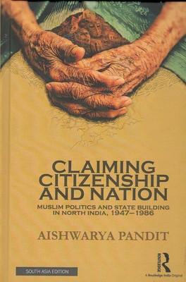 Claiming Citizenship and Nation: Muslim Politics and State Building in North India, 1947-1986(Hardcover, Aishwarya Pandit)