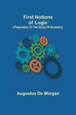 First notions of logic (preparatory to the study of geometry)(English, Paperback, de Morgan Augustus)