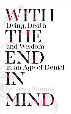 With the End in Mind  - Dying, Death and Wisdom in an Age of Denial(English, Paperback, Mannix Kathryn)