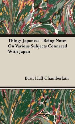 Things Japanese - Being Notes On Various Subjects Conneced With Japan(English, Hardcover, Chamberlain Basil Hall)