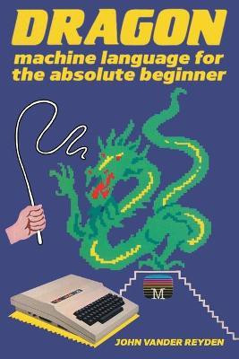 Dragon Machine Language For The Absolute Beginner(English, Paperback, Reyden John Vander)