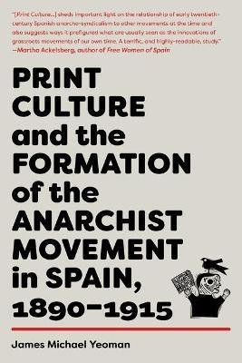 Print Culture and the Formation of the Anarchist Movement in Spain, 1890-1915(English, Paperback, Yeoman James Michael)