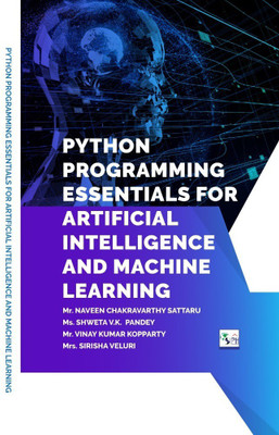 Python Programming Essentials for Artificial Intelligence and Machine Learning(Paperback, Mr. NAVEEN CHAKRAVARTHY SATTARU Ms. SHWETA V.K PANDEY Mr. VINAY KUMAR KOPPARTY Mrs. SIRISHA VELURI) Python Programming Essentials for Artificial Intelligence and Machine Learning(Paperback, Mr. NAVEEN CHAKRAVARTHY SATTARU Ms. SHWETA V.K PANDEY Mr. VINAY KUMAR KOPPARTY Mrs. SIRISHA VELURI)