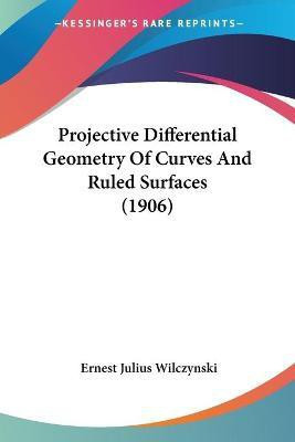 Projective Differential Geometry Of Curves And Ruled Surfaces (1906)(English, Paperback, Wilczynski Ernest Julius)