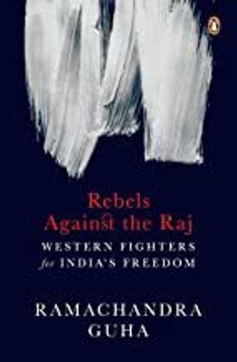 Rebels Against The Raj: Western Fighters For Indiaâ€™s Freedom(Paperback, RAMACHANDRA GUHA)