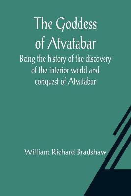 The Goddess of Atvatabar; Being the history of the discovery of the interior world and conquest of Atvatabar(English, Paperback, Richard Bradshaw William)