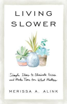 Living Slower - Simple Ideas to Eliminate Excess and Make Time for What Matters(English, Paperback, Alink Merissa A.)