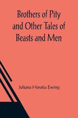 Brothers of Pity and Other Tales of Beasts and Men(English, Paperback, Horatia Ewing Juliana)