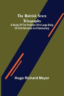 The British State Telegraphs; A Study of the Problem of a Large Body of Civil Servants in a Democracy(English, Paperback, Richard Meyer Hugo)