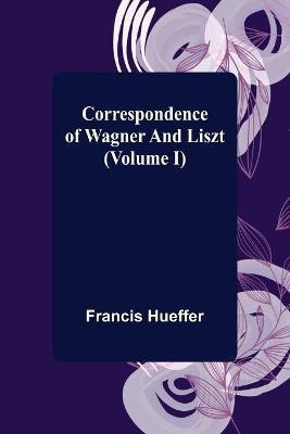 Correspondence of Wagner and Liszt (Volume I)(English, Paperback, Hueffer Francis)