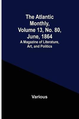The Atlantic Monthly, Volume 13, No. 80, June, 1864; A Magazine of Literature, Art, and Politics(English, Paperback, Various)