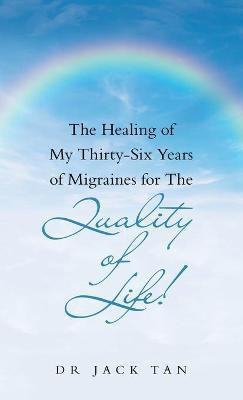 The Healing of My Thirty-Six Years of Migraines for the Quality of Life!(English, Hardcover, Tan Jack Dr)