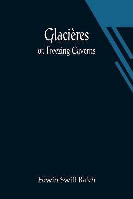Glacieres; or, Freezing Caverns(English, Paperback, Swift Balch Edwin)