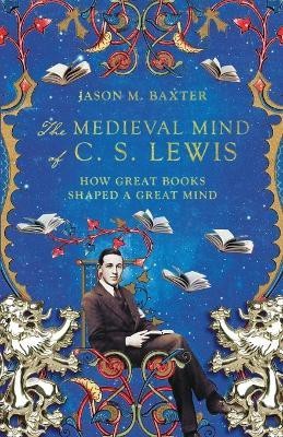 The Medieval Mind of C. S. Lewis - How Great Books Shaped a Great Mind(English, Paperback, Baxter Jason M.)