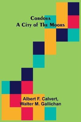 Cordova; A city of the Moors(English, Paperback, F Calvert Albert)