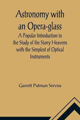 Astronomy with an Opera-glass; A Popular Introduction to the Study of the Starry Heavens with the Simplest of Optical Instruments(English, Paperback, Putman Serviss Garrett)