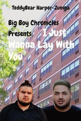 Big Boy Chronicles Presents; I Just Wanna Lay With You(English, Paperback, Harper-Zuniga Teddybear)