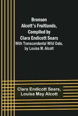Bronson Alcott's Fruitlands, compiled by Clara Endicott Sears; With Transcendental Wild Oats, by Louisa M. Alcott(English, Paperback, Endicott Sears Clara)