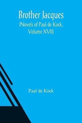 Brother Jacques (Novels of Paul de Kock, Volume XVII)(English, Paperback, de Kock Paul)