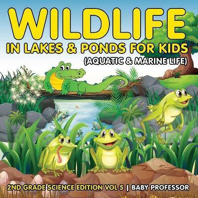Wildlife in Lakes & Ponds for Kids (Aquatic & Marine Life) 2nd Grade Science Edition Vol 5(English, Paperback, Baby Professor)
