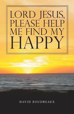 Lord Jesus, Please Help Me Find My Happy(English, Paperback, Boudreaux David)