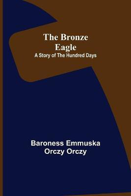 The Bronze Eagle(English, Paperback, Emmuska Orczy Orczy Baroness)