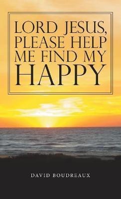 Lord Jesus, Please Help Me Find My Happy(English, Hardcover, Boudreaux David)