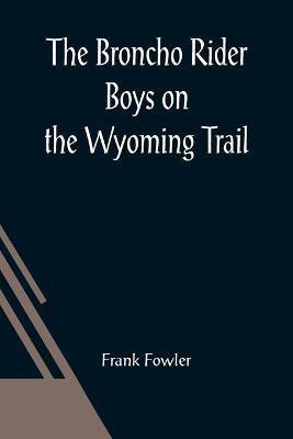 The Broncho Rider Boys on the Wyoming Trail; Or, A Mystery of the Prairie Stampede(English, Paperback, Fowler Frank)