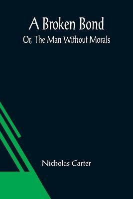 A Broken Bond; Or, The Man Without Morals(English, Paperback, Carter Nicholas)