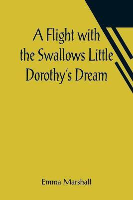 A Flight with the Swallows Little Dorothy's Dream(English, Paperback, Marshall Emma)