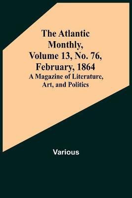 The Atlantic Monthly, Volume 13, No. 76, February, 1864; A Magazine of Literature, Art, and Politics(English, Paperback, Various)