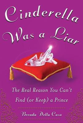 Cinderella Was a Liar: The Real Reason You Can't Find (or Keep) a Prince(English, Electronic book text, Della Casa Brenda)