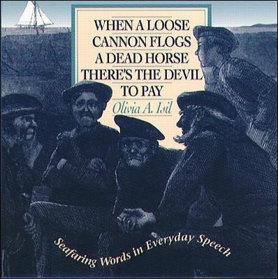 When a Loose Cannon Flogs a Dead Horse There's the Devil to Pay: Seafaring Words in Everyday Speech  - Seafaring Words in Everyday Speech 1st Edition(English, Paperback, Isil Olivia)