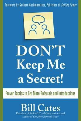 Don't Keep Me a Secret: Proven Tactics to Get Referrals and Introductions(English, Electronic book text, Cates Bill)
