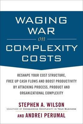 Waging War on Complexity Costs: Reshape Your Cost Structure, Free Up Cash Flows and Boost Productivity by Attacking Process, Product and Organizational Complexity(English, Hardcover, Wilson Stephen)