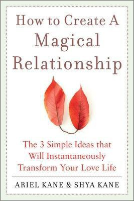 How to Create a Magical Relationship: The 3 Simple Ideas That Will Instantaneously Transform Your Love Life(English, Electronic book text, Kane Ariel, Shya)
