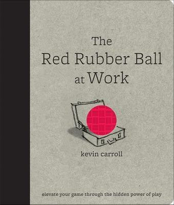 The Red Rubber Ball at Work: Elevate Your Game Through the Hidden Power of Play(English, Electronic book text, Carroll Kevin)