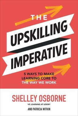 The Upskilling Imperative: 5 Ways to Make Learning Core to the Way We Work(English, Hardcover, Osborne Shelley)