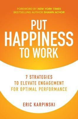 Put Happiness to Work: 7 Strategies to Elevate Engagement for Optimal Performance(English, Hardcover, Karpinski Eric)