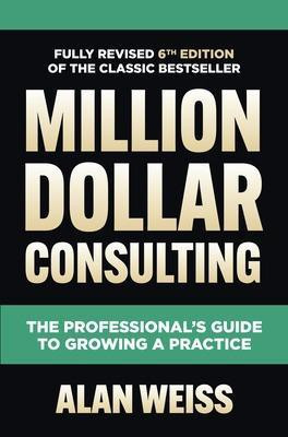 Million Dollar Consulting, Sixth Edition: The Professional's Guide to Growing a Practice(English, Hardcover, Weiss Alan)