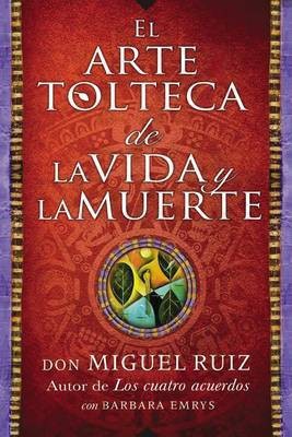 Arte Tolteca de la Vida Y La Muerte (the Toltec Art of Life and Death - Spanish(Spanish, Paperback, Ruiz Don Miguel Jr.)