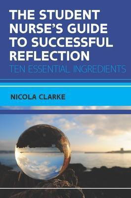 The Student Nurse's Guide to Successful Reflection:Ten Essential Ingredients(English, Paperback, Clarke Nicola)