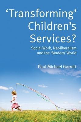 'Transforming' Children's Services: Social Work, Neoliberalism and the 'Modern' World(English, Paperback, Garrett Paul)