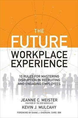 The Future Workplace Experience: 10 Rules For Mastering Disruption in Recruiting and Engaging Employees(English, Hardcover, Meister Jeanne)