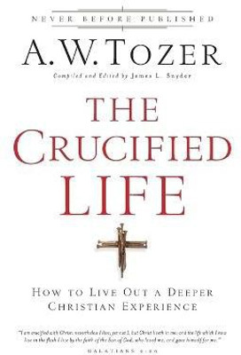 The Crucified Life - How To Live Out A Deeper Christian Experience(English, Paperback, Tozer A.w.)