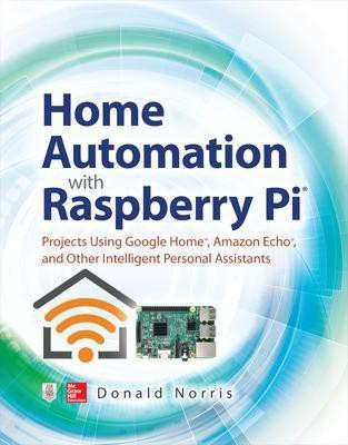 Home Automation with Raspberry Pi: Projects Using Google Home, Amazon Echo, and Other Intelligent Personal Assistants(English, Paperback, Norris Donald)