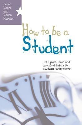 How to be a Student: 100 Great Ideas and Practical Habits for Students Everywhere(English, Paperback, Moore Sarah)